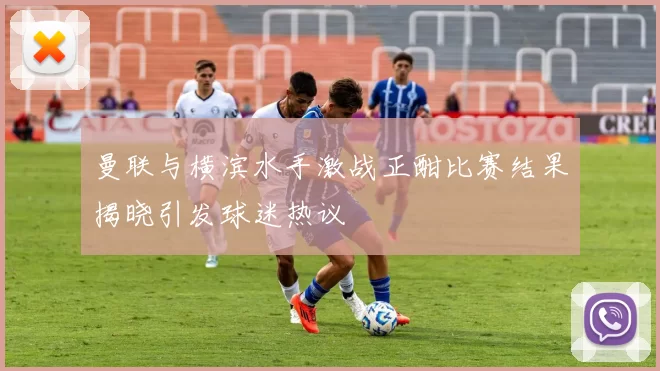 曼联与横滨水手激战正酣比赛结果揭晓引发球迷热议