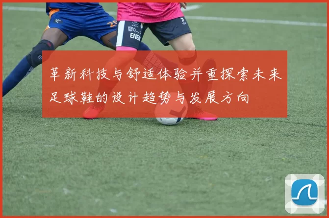 革新科技与舒适体验并重探索未来足球鞋的设计趋势与发展方向