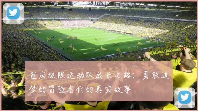 重庆极限运动队成长之路：勇敢追梦的冒险者们的真实故事