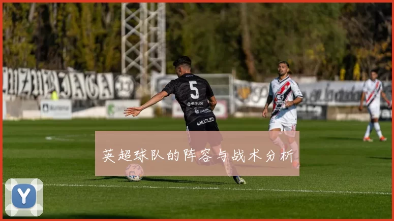 英超球队的阵容与战术分析