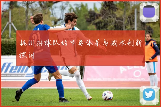 杭州排球队的节奏体系与战术创新探讨