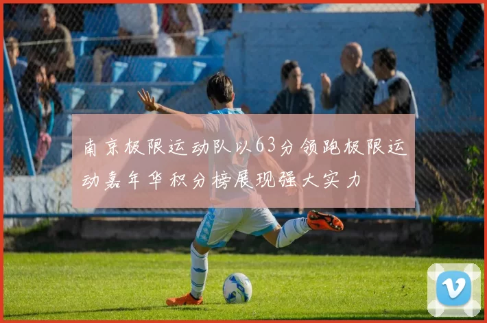南京极限运动队以63分领跑极限运动嘉年华积分榜展现强大实力
