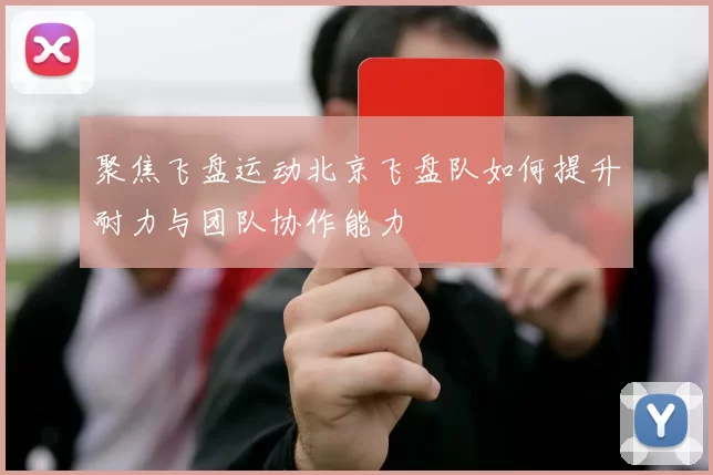 聚焦飞盘运动北京飞盘队如何提升耐力与团队协作能力