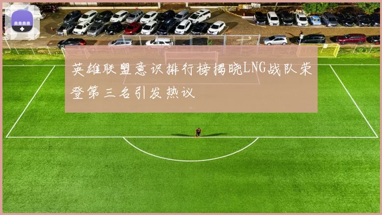英雄联盟意识排行榜揭晓LNG战队荣登第三名引发热议