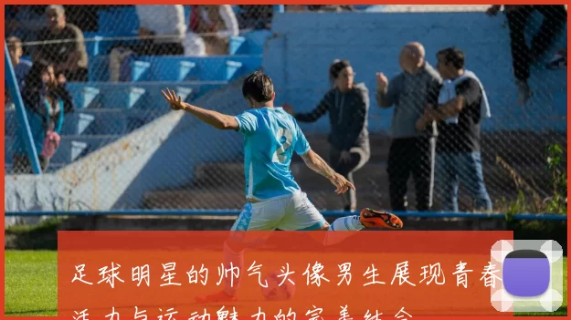 足球明星的帅气头像男生展现青春活力与运动魅力的完美结合