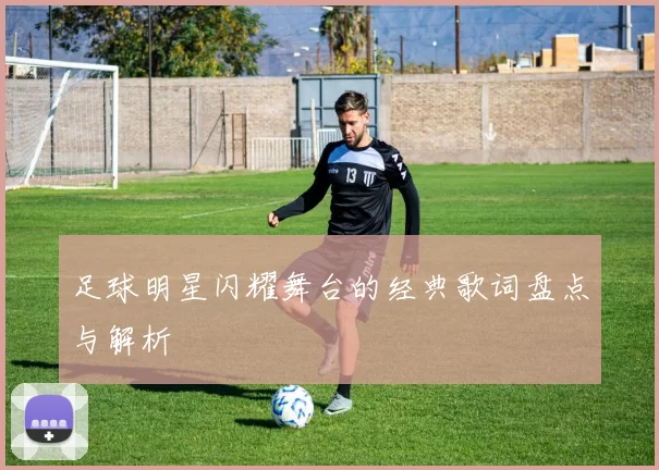足球明星闪耀舞台的经典歌词盘点与解析