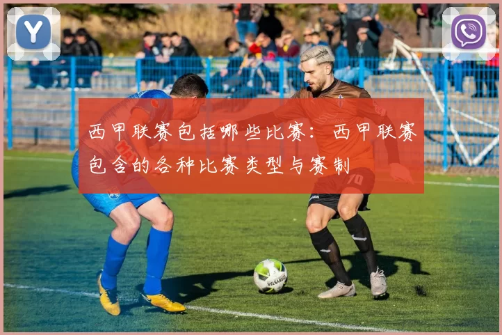 西甲联赛包括哪些比赛：西甲联赛包含的各种比赛类型与赛制