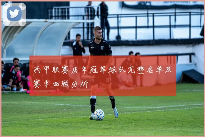 西甲联赛历年冠军球队完整名单及赛季回顾分析