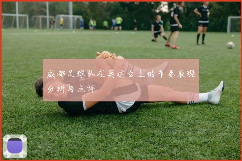 成都足球队在奥运会上的节奏表现分析与点评