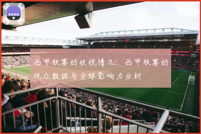 西甲联赛的收视情况：西甲联赛的观众数据与全球影响力分析