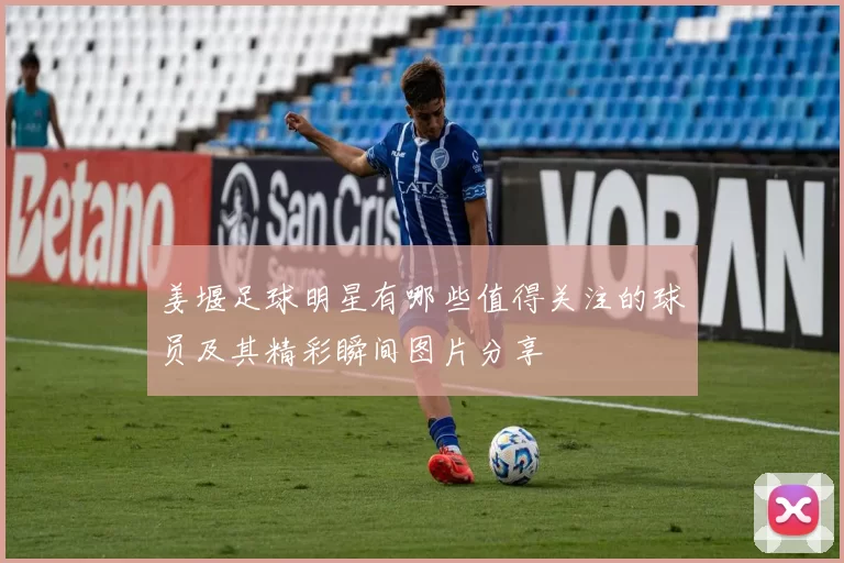 姜堰足球明星有哪些值得关注的球员及其精彩瞬间图片分享