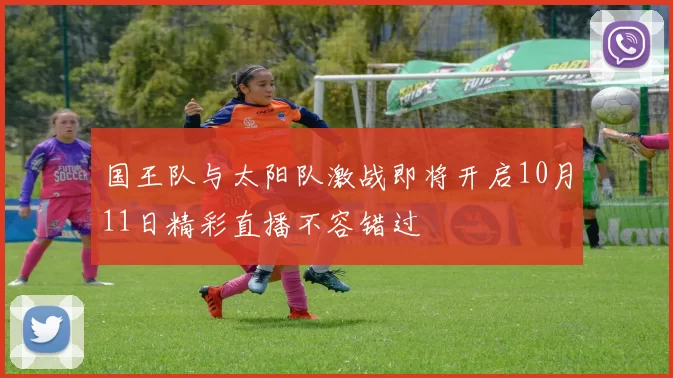 国王队与太阳队激战即将开启10月11日精彩直播不容错过