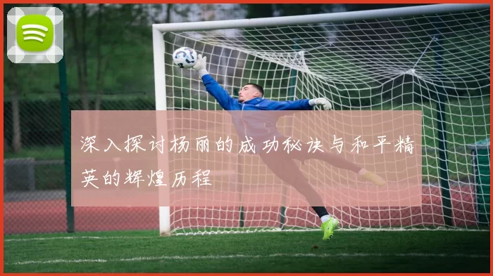 深入探讨杨丽的成功秘诀与和平精英的辉煌历程