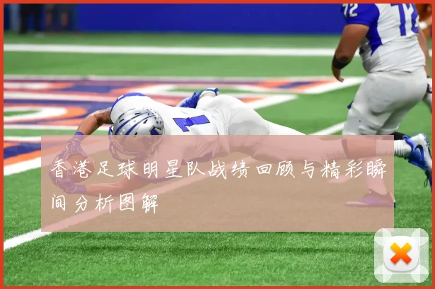 香港足球明星队战绩回顾与精彩瞬间分析图解