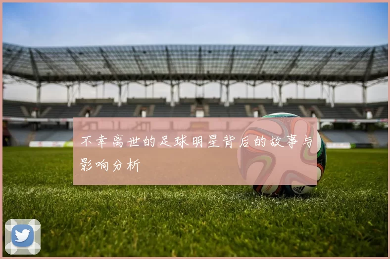 不幸离世的足球明星背后的故事与影响分析
