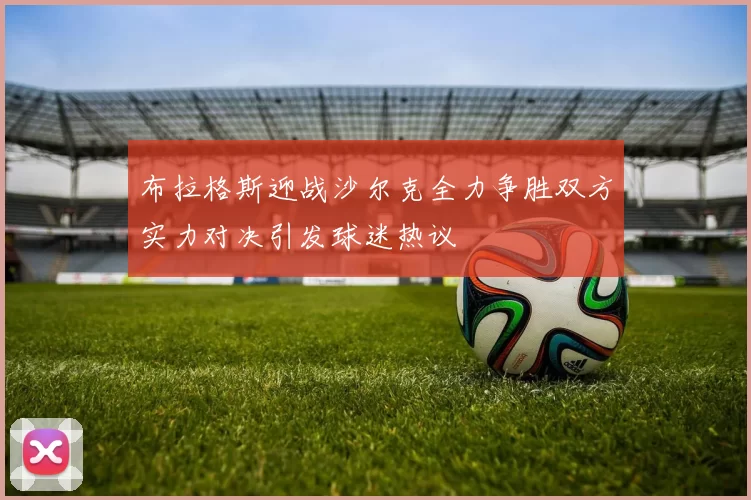 布拉格斯迎战沙尔克全力争胜双方实力对决引发球迷热议