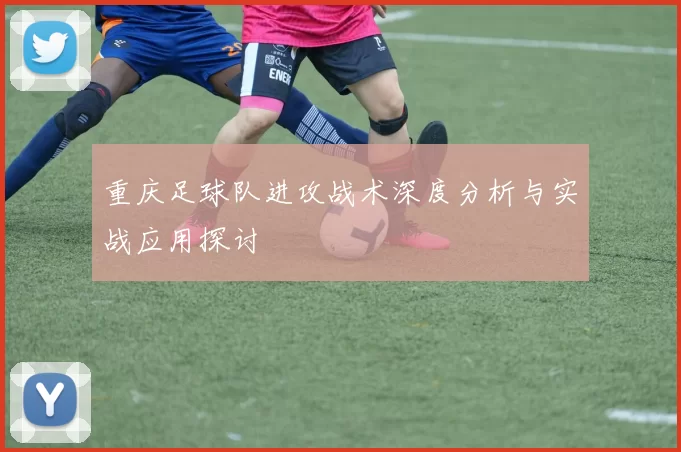重庆足球队进攻战术深度分析与实战应用探讨