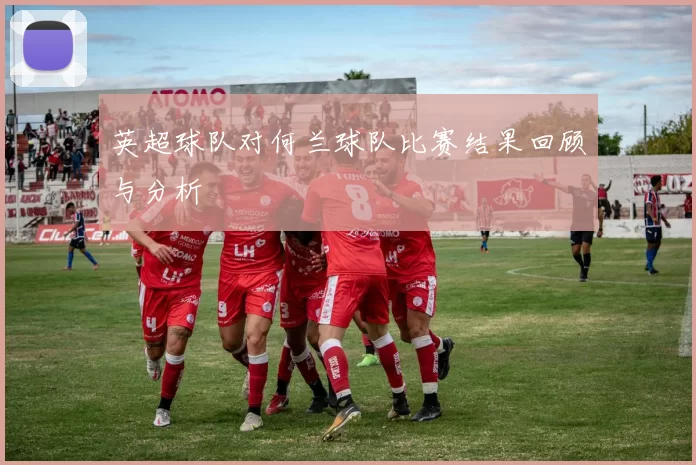 英超球队对何兰球队比赛结果回顾与分析