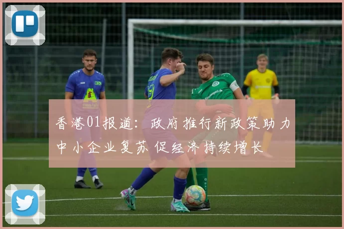 香港01报道：政府推行新政策助力中小企业复苏 促经济持续增长