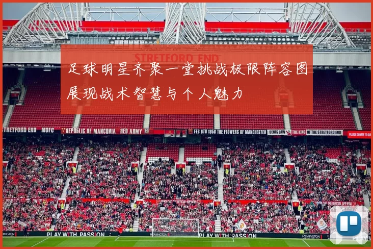 足球明星齐聚一堂挑战极限阵容图展现战术智慧与个人魅力