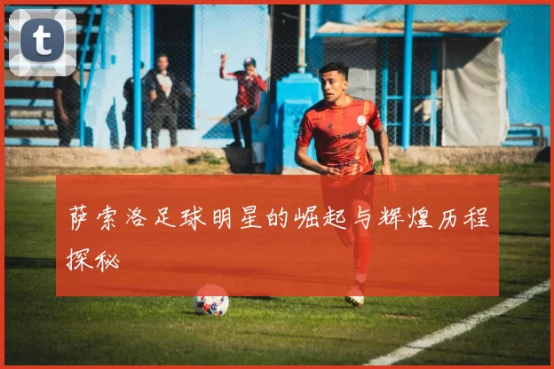 萨索洛足球明星的崛起与辉煌历程探秘