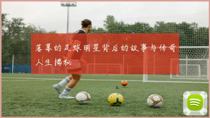 落幕的足球明星背后的故事与传奇人生揭秘