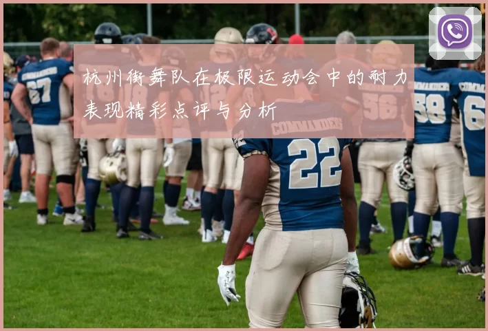 杭州街舞队在极限运动会中的耐力表现精彩点评与分析