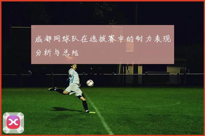 成都网球队在选拔赛中的耐力表现分析与总结