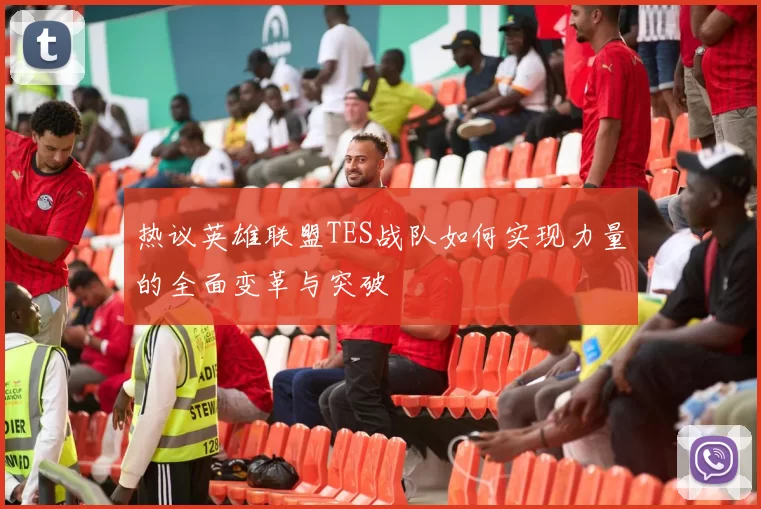 热议英雄联盟TES战队如何实现力量的全面变革与突破