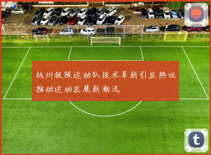 杭州极限运动队技术革新引发热议推动运动发展新潮流