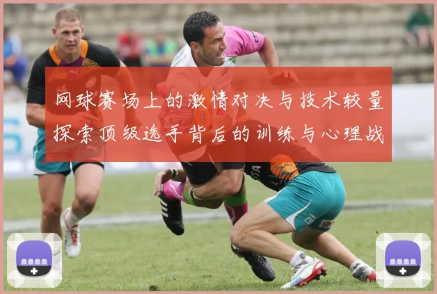 网球赛场上的激情对决与技术较量探索顶级选手背后的训练与心理战