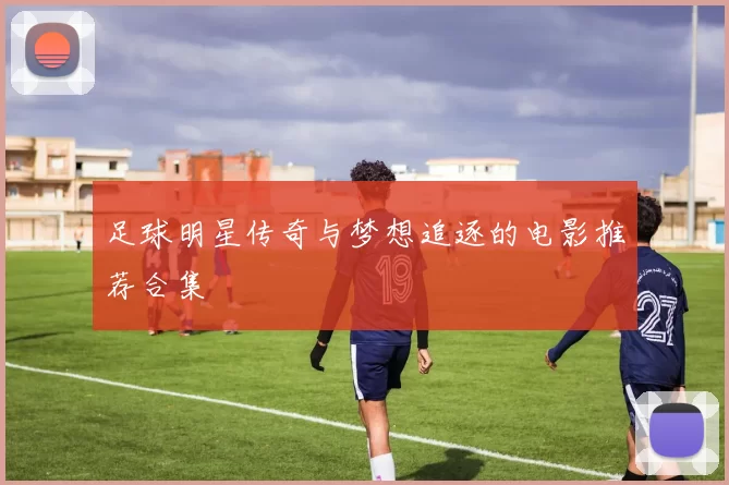 足球明星传奇与梦想追逐的电影推荐合集