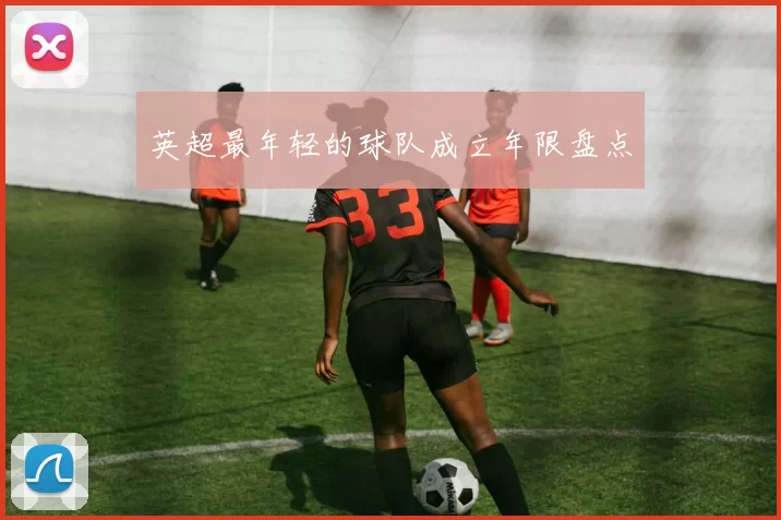 英超最年轻的球队成立年限盘点