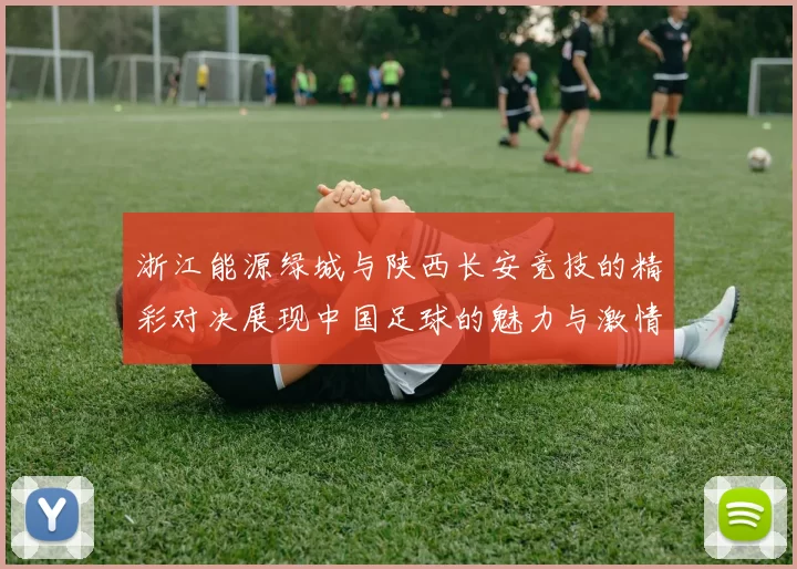 浙江能源绿城与陕西长安竞技的精彩对决展现中国足球的魅力与激情