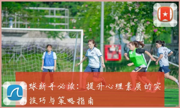 足球新手必读：提升心理素质的实用技巧与策略指南