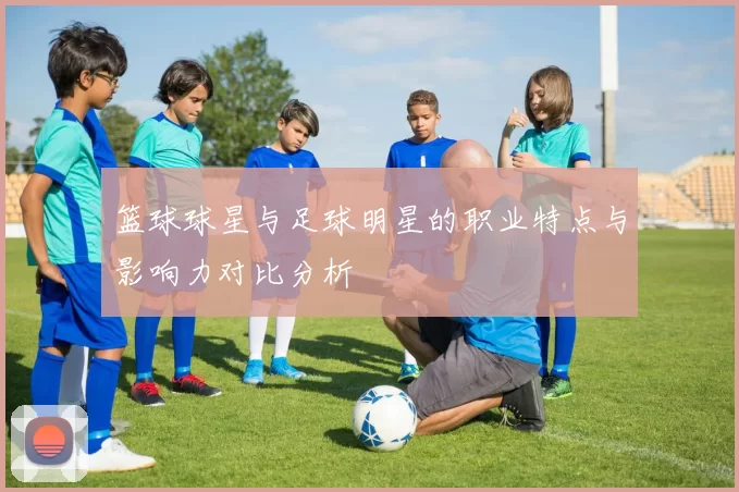 篮球球星与足球明星的职业特点与影响力对比分析