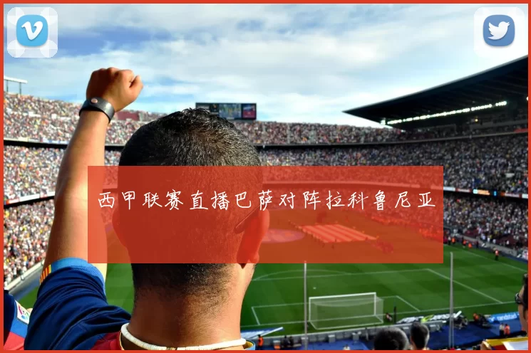 西甲联赛直播巴萨对阵拉科鲁尼亚