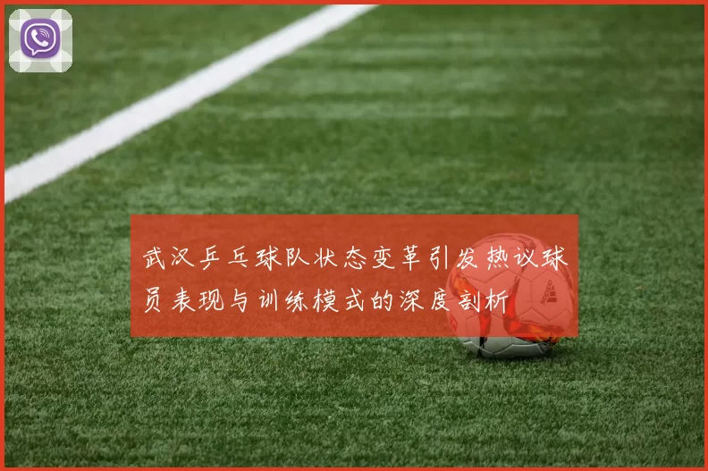 武汉乒乓球队状态变革引发热议球员表现与训练模式的深度剖析
