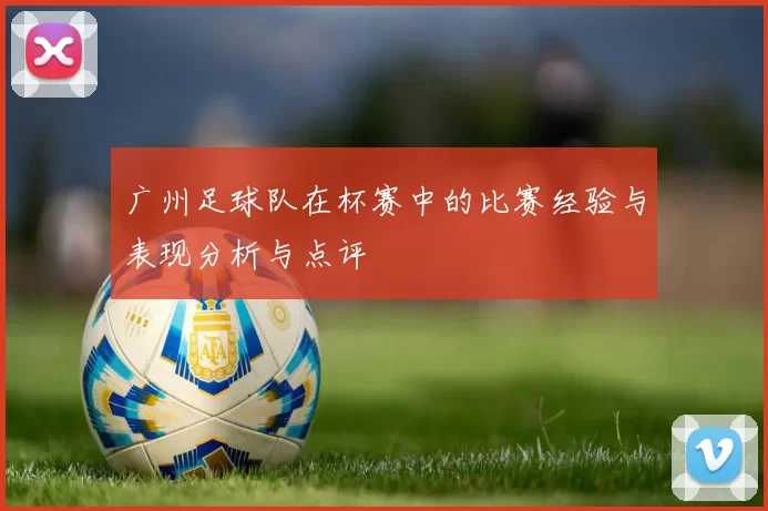 广州足球队在杯赛中的比赛经验与表现分析与点评