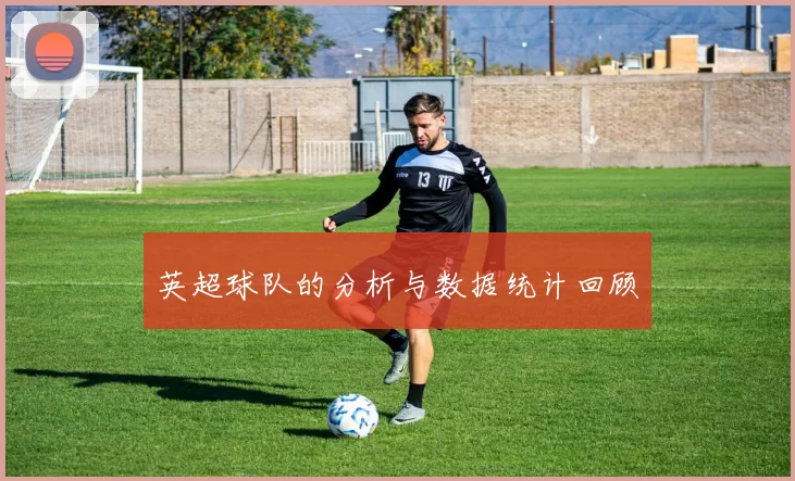 英超球队的分析与数据统计回顾