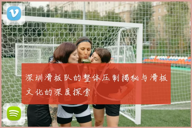 深圳滑板队的整体压制揭秘与滑板文化的深度探索